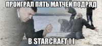 проиграл пять матчей подряд в starcraft i i