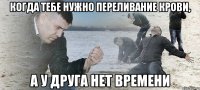 когда тебе нужно переливание крови, а у друга нет времени