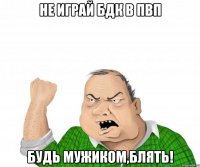 не играй бдк в пвп будь мужиком,блять!