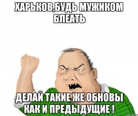 харьков,будь мужиком блеать делай такие же обновы как и предыдущие !