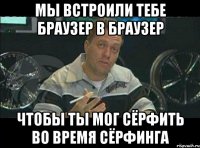 мы встроили тебе браузер в браузер чтобы ты мог сёрфить во время сёрфинга