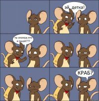 эй, детка! ты знаешь кто я такой??? КРАБ?