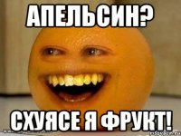 апельсин? схуясе я фрукт!