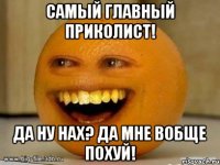 самый главный приколист! да ну нах? да мне вобще похуй!