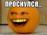 проснулся... 