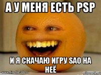 а у меня есть psp и я скачаю игру sao на неё