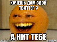 хочешь дам свой твиттер ? а нит тебе