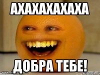 ахахахахаха добра тебе!