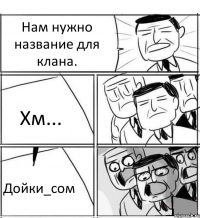 Нам нужно название для клана. Хм... Дойки_сом