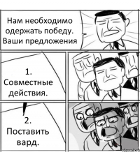 Нам необходимо одержать победу. Ваши предложения 1. Совместные действия. 2. Поставить вард.