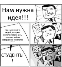 Нам нужна идея!!! Нам нужно найти людей, которые выполнят: грязные , сложные работы совершенно бесплатно ??? СТУДЕНТЫ !