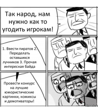 Так народ, нам нужно как то угодить игрокам! 1. Ввести пиратов 2. Переделать оставшихся лучников 3. Прочая интересная байда Провести конкурс на лучшие юмористические картинки, комиксы и демотиваторы!