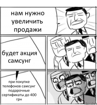 нам нужно увеличить продажи будет акция самсунг при покупке телефонов самсунг подарочные сертификаты до 400 грн