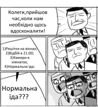 Колеги,прийшов час,коли нам необхідно щось вдосконалити! 1)Решітки на вікнах; 2)Відбій в 21:00; 3)Камери в кімнатах; 4)Нормальна їда; Нормальна їда???