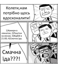 Колеги,нам потрібно щось вдосконалити! 1)Камери в кімнатах; 2)Решітки на вікнах; 3)Відбій в 21:00; 4)Смачна їда; Смачна їда???!