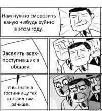 Нам нужно сморозить какую нибудь хуйню в этом году. Заселить всех- поступивших в общагу. И выгнать в гостинницу тех кто жил там раньше.