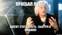 Проебал лето? Хватит этот терпеть - быстро в машину!