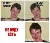 нехочу убираца не буду ждать не буду есть