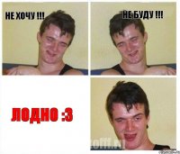 Не хочу !!! Не буду !!! Лодно :З