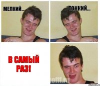 мелкий... тонкий... в самый раз!