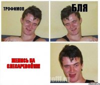 трофимов бля Женись на Слесаревой!!!