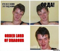 КТО НЕ С НАМИ ,ТОТ ПОД НАМИ Орда! ORDER LORD OF DRAGONS