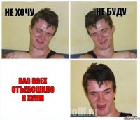 не хочу не буду вас всех отъебошило к хуям