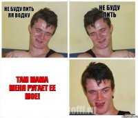 не буду пить яя водку не буду пить там мама меня ругает ее мое!
