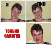 я пил только самогон