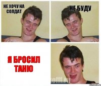 не хочу на солдат не буду я бросил Таню