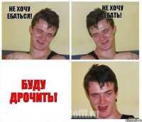 не хочу ебаться! не хочу ебать! буду дрочить!