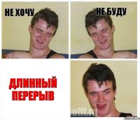 Не хочу Не буду Длинный перерыв