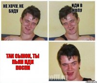 Не хочу, не буду Иди в жопу Так сынок, ты пьян иди поспи