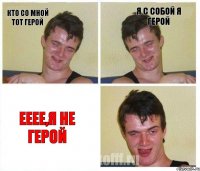 кто со мной тот герой я с собой я герой ееее,я не герой