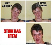 куру апнешь? мб варды поставишь? Этож паб епта!