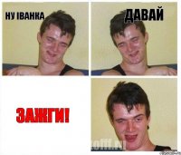 Ну Іванка Давай зажги!