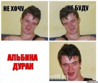 Не хочу Не буду Альбина дурак