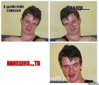 В цьому нема сомненія це буде........ Канешно....ти