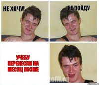не хочу! не пойду Учебу перенесли на месяц позже
