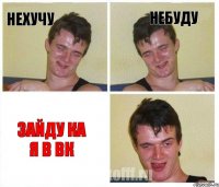 НЕХУЧУ НЕБУДУ ЗАЙДУ КА Я В ВК