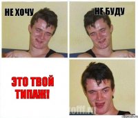 не хочу не буду это твой типаж!