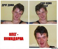 Друг Дима еще один хер Олег - помидорка