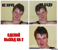 не хочу не буду сделай выход на 2