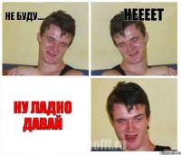 не буду.... неееет ну ладно давай