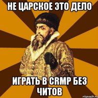 не царское это дело играть в crmp без читов