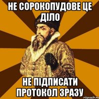 не сорокопудове це діло не підписати протокол зразу