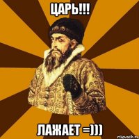 царь!!! лажает =)))