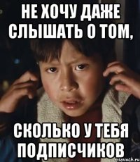 не хочу даже слышать о том, сколько у тебя подписчиков