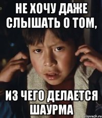 не хочу даже слышать о том, из чего делается шаурма