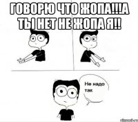 говорю что жопа!!!а ты нет не жопа я!! 